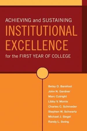 Achieving and Sustaining Institutional Excellence for the First Year of College - Betsy O. Barefoot; Marc Cutright; John N. Gardner; Libby V. Morris; Charles C. Schroeder; Stephen W. Schwartz; Michael J. Siegel; Randy L. Swing