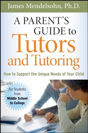 A Parent's Guide to Tutors and Tutoring - James Mendelsohn