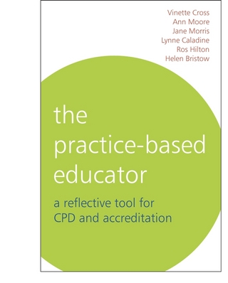 The Practice-Based Educator - Vinette Cross; Lynne Caladine; Jane Morris; Ros Hilton; Helen Bristow; Ann Moore