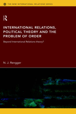 International Relations, Political Theory and the Problem of Order - N. J. Rengger