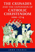Crusades and the Expansion of Catholic Christendom, 1000-1714 - John France