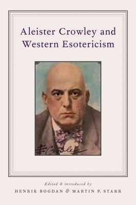 Aleister Crowley and Western Esotericism - Henrik Bogdan; Martin P. Starr