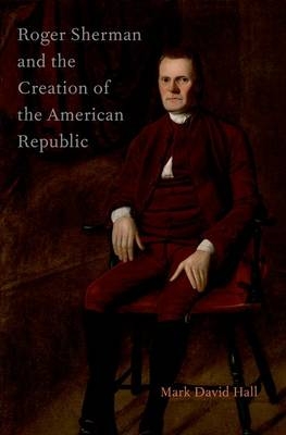 Roger Sherman and the Creation of the American Republic - Mark David Hall