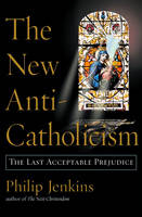 New Anti-Catholicism - Philip Jenkins