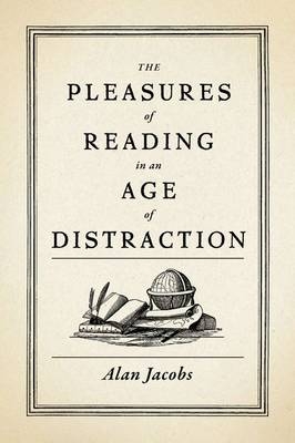 Pleasures of Reading in an Age of Distraction - Alan Jacobs