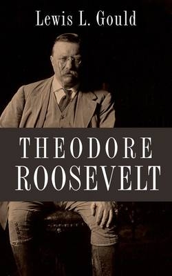 Theodore Roosevelt - Lewis L. Gould