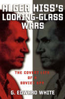 Alger Hiss's Looking-Glass Wars - G. Edward White