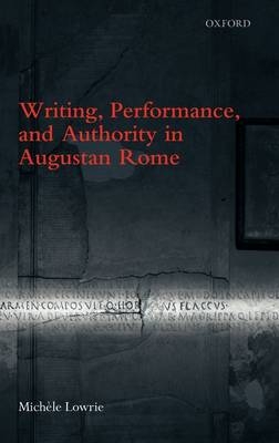 Writing, Performance, and Authority in Augustan Rome - Michele Lowrie