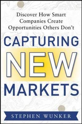 Capturing New Markets: How Smart Companies Create Opportunities Others Don't - Stephen Wunker