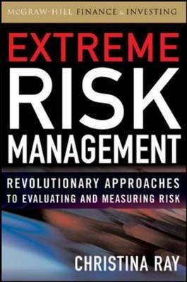 Extreme Risk Management: Revolutionary Approaches to Evaluating and Measuring Risk - Christina I. Ray