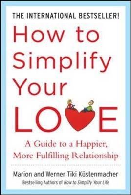 How to Simplify Your Love: A Guide to a Happier, More Fulfilling Relationship - Marion Kustenmacher; Werner Tiki Kustenmacher