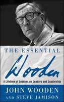 Essential Wooden: A Lifetime of Lessons on Leaders and Leadership - Steve Jamison; John Wooden