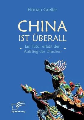 China ist Ã¼berall Â¿ Ein Tutor erlebt den Aufstieg des Drachen - Florian Greller