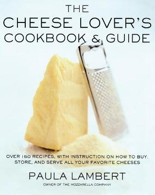 The Cheese Lover's Cookbook and Guide - Paula Lambert