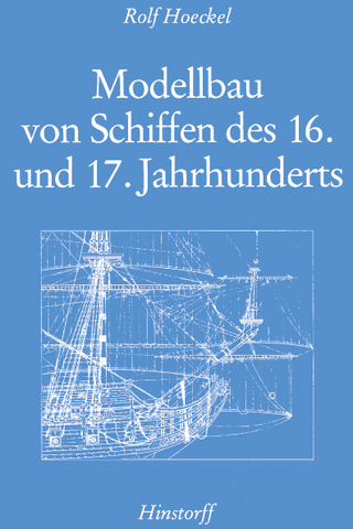 Modellbau von Schiffen des 16. und 17. Jahrhunderts - Rolf Hoeckel
