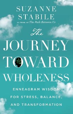 The Journey Toward Wholeness – Enneagram Wisdom for Stress, Balance, and Transformation - Suzanne Stabile