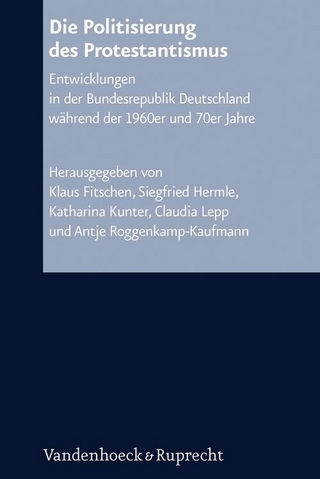 Die Politisierung des Protestantismus - Klaus Fitschen; Siegfried Hermle; Katharina Kunter; Claudia Lepp; Antje Roggenkamp-Kaufmann