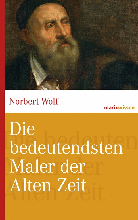 Die bedeutendsten Maler der Alten Zeit - Norbert Wolf