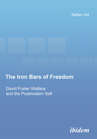 The Iron Bars of Freedom. David Foster Wallace and the Postmodern Self - Stefan Hirt