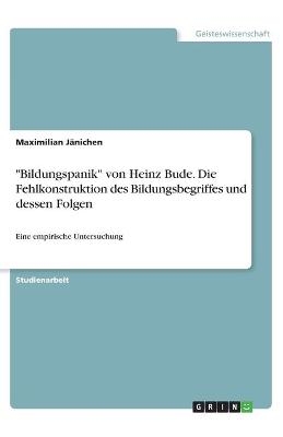 "Bildungspanik" von Heinz Bude. Die Fehlkonstruktion des Bildungsbegriffes und dessen Folgen - Maximilian JÃ¤nichen