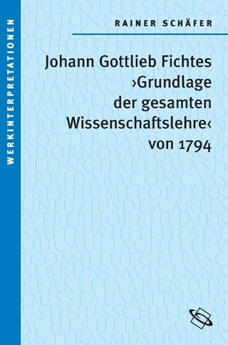 Johann Gottlieb Fichtes 'Grundlage der gesamten Wissenschaftslehre von 1794' - Rainer Schäfer
