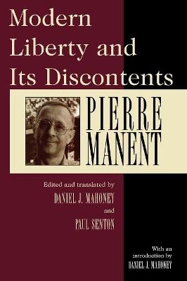 Modern Liberty and Its Discontents - Pierre Manent; Daniel J. Mahoney; Paul Seaton