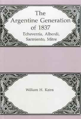 The Argentine Generation Of Echeverria, Alberdi Sarmeinto, Mitre - William H. Katra