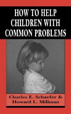 How to Help Children with Common Problems - Charles Schaefer; Howard L. Millman