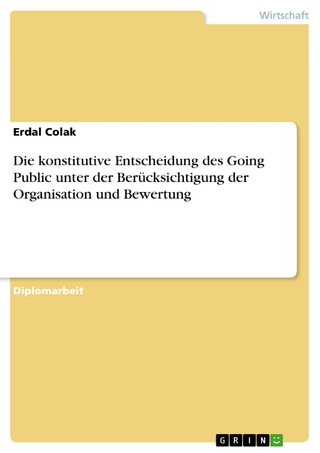Die konstitutive Entscheidung des Going Public unter der Berücksichtigung der Organisation und Bewertung - Erdal Colak