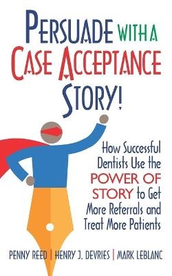 Persuade with a Case Acceptance Story! - Henry DeVries, Mark Leblanc, Penny Reed