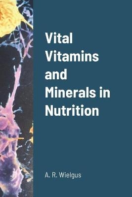Vital Vitamins and Minerals in Nutrition - A R Wielgus