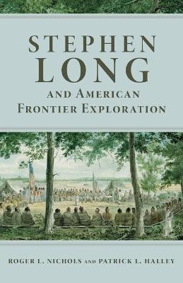 Stephen Long and American Frontier Exploration - Roger L. Nichols; Patrick L. Halley