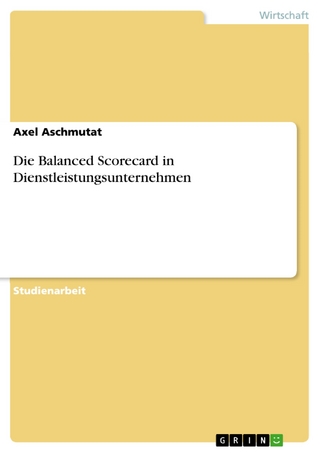 Die Balanced Scorecard in Dienstleistungsunternehmen - Axel Aschmutat