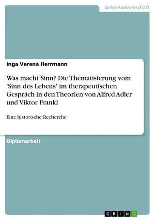 Was macht Sinn?  Die Thematisierung vom 'Sinn des Lebens' im therapeutischen Gespräch in den Theorien von Alfred Adler und Viktor Frankl - Inga Verena Herrmann