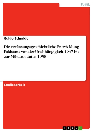 Die verfassungsgeschichtliche Entwicklung Pakistans von der Unabhängigkeit 1947 bis zur Militärdiktatur 1958 - Guido Schmidt