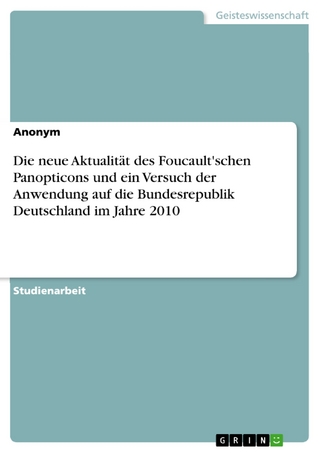 Die neue Aktualität des Foucault'schen Panopticons und ein Versuch der Anwendung auf die Bundesrepublik Deutschland im Jahre 2010 - Anonym