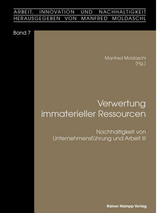 Verwertung immaterieller Ressourcen. Nachhaltigkeit von Unternehmensführung und Arbeit III - Manfred Moldaschl (Hrsg.)