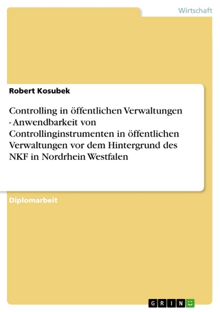 Controlling in öffentlichen Verwaltungen - Anwendbarkeit von Controllinginstrumenten in öffentlichen Verwaltungen vor dem Hintergrund des NKF in Nordrhein Westfalen - Robert Kosubek