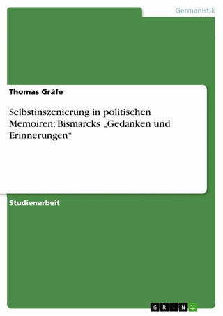 Selbstinszenierung in politischen Memoiren: Bismarcks ?Gedanken und Erinnerungen? - Thomas Gräfe