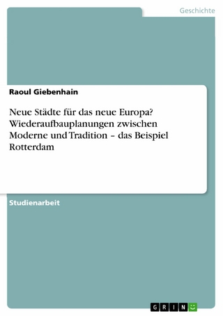 Neue Städte für das neue Europa? Wiederaufbauplanungen zwischen Moderne und Tradition - das Beispiel Rotterdam - Raoul Giebenhain