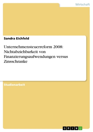 Unternehmensteuerreform 2008: Nichtabziehbarkeit von Finanzierungsaufwendungen versus Zinsschranke - Sandra Eichfeld
