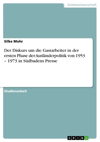 Der Diskurs um die Gastarbeiter in der ersten Phase der Ausländerpolitik von 1953 ? 1973 in Südbadens Presse - Silke Mohr
