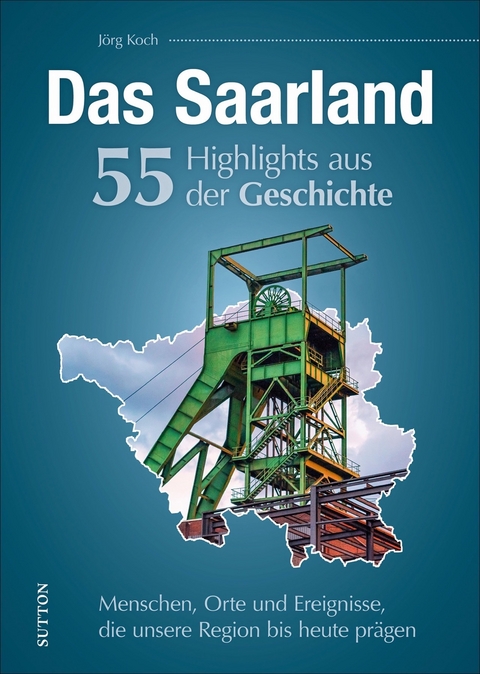 Das Saarland. 55 Highlights aus der Geschichte - Jörg Koch