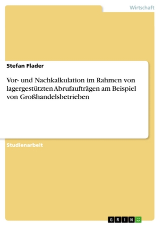 Vor- und Nachkalkulation im Rahmen von lagergestützten Abrufaufträgen am Beispiel von Großhandelsbetrieben - Stefan Flader