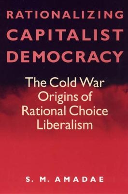 Rationalizing Capitalist Democracy - S.M. Amadae