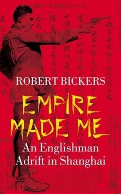 Empire Made Me - Robert Bickers