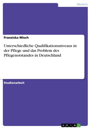 Unterschiedliche Qualifikationsniveaus in der Pflege und das Problem des Pflegenotstandes in Deutschland - Franziska Misch