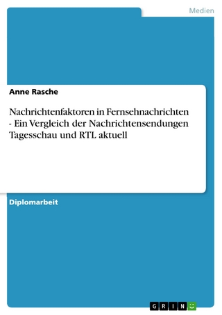 Nachrichtenfaktoren in Fernsehnachrichten - Ein Vergleich der Nachrichtensendungen Tagesschau und RTL aktuell - Anne Rasche