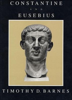Constantine and Eusebius - Timothy D. Barnes