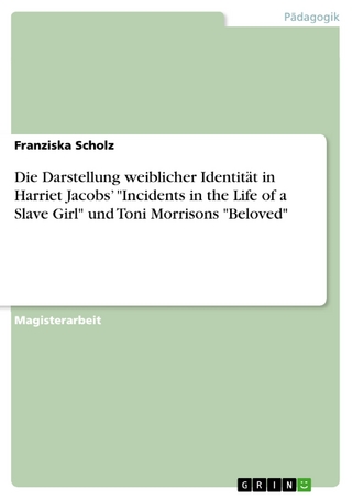 Die Darstellung weiblicher Identität in Harriet Jacobs' 'Incidents in the Life of a Slave Girl' und Toni Morrisons 'Beloved' - Franziska Scholz